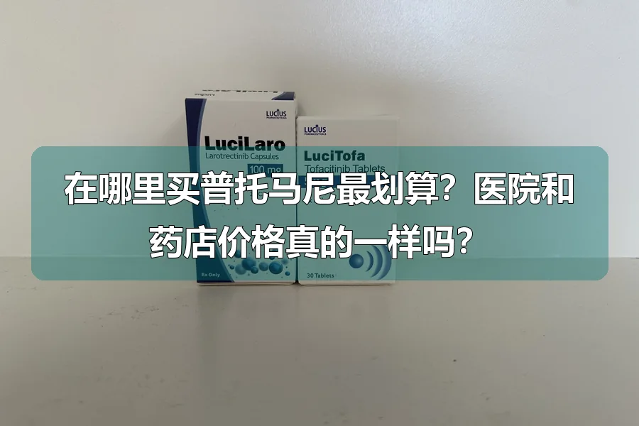 在哪里买普托马尼最划算？医院和药店价格真的一样吗？